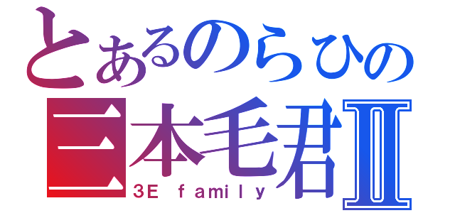 とあるのらひの三本毛君Ⅱ（３Ｅ ｆａｍｉｌｙ）