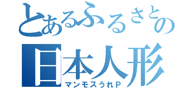 とあるふるさとの日本人形（マンモスうれＰ）