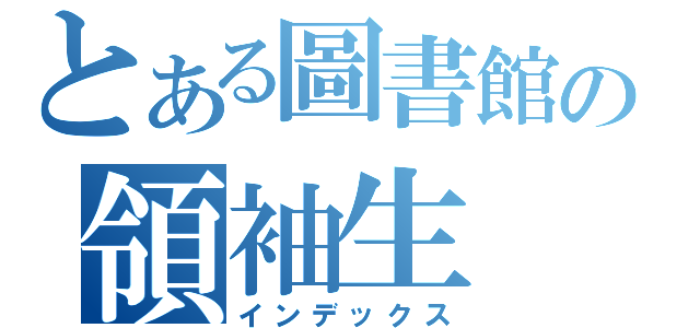 とある圖書館の領袖生（インデックス）