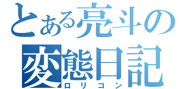 とある亮斗の変態日記（ロリコン）