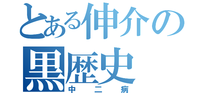 とある伸介の黒歴史（中二病）