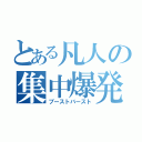 とある凡人の集中爆発（ブーストバースト）