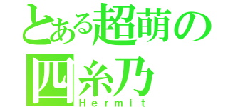 とある超萌の四糸乃（Ｈｅｒｍｉｔ）