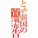 とある弱国の宣戦布告（意地と誇り）