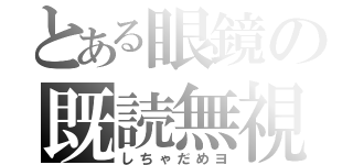 とある眼鏡の既読無視（しちゃだめヨ）