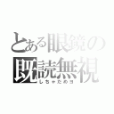 とある眼鏡の既読無視（しちゃだめヨ）