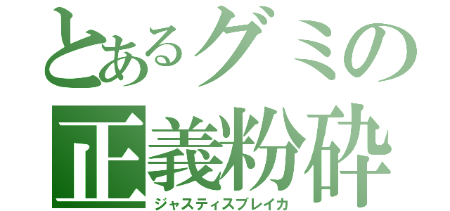 とあるグミの正義粉砕（ジャスティスブレイカ）