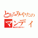 とあるみやたのマンディー（俺は女を逃さない）