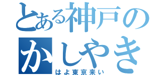 とある神戸のかしやき（はよ東京来い）