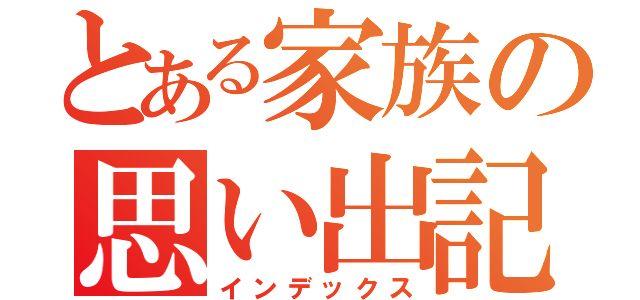 とある家族の思い出記録（インデックス）