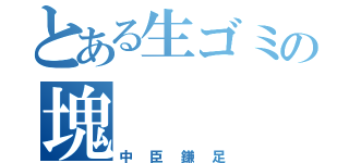 とある生ゴミの塊（中臣鎌足）