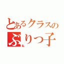 とあるクラスのぶりっ子すぎる（私）