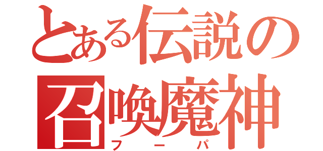 とある伝説の召喚魔神（フーパ）