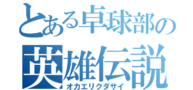 とある卓球部の英雄伝説（オカエリクダサイ）