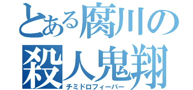 とある腐川の殺人鬼翔（チミドロフィーバー）