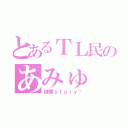 とあるＴＬ民のあみゅ（破壊ｓｔｏｒｙ✩）