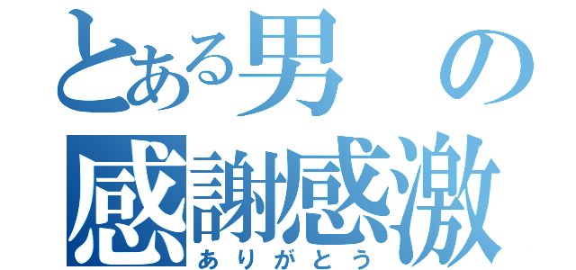 とある男の感謝感激（ありがとう）