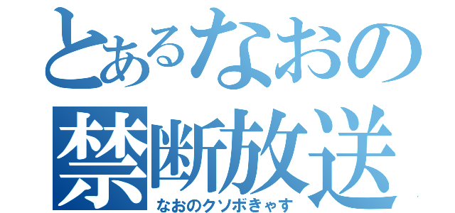 とあるなおの禁断放送（なおのクソボきゃす）