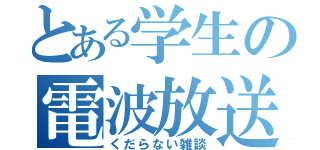 とある学生の電波放送（くだらない雑談）