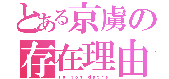 とある京虜の存在理由（ｒａｉｓｏｎ ｄｅｔｒｅ）