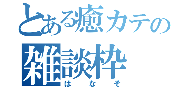 とある癒カテの雑談枠（はなそ）