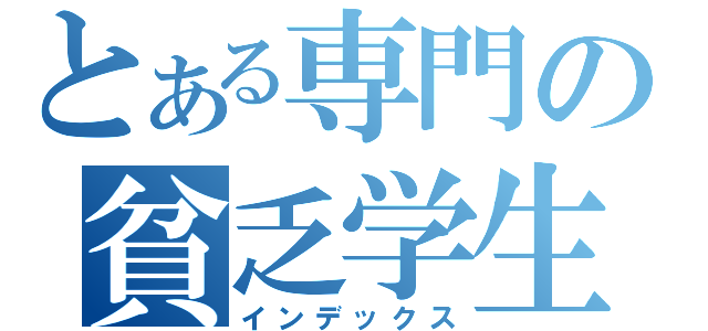 とある専門の貧乏学生（インデックス）