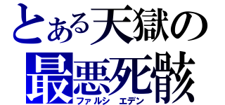 とある天獄の最悪死骸（ファルシ エデン）