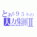 とある９５８の人力集團Ⅱ（友誼才會有歡笑）