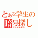 とある学生の暗号探し（がんばれ武田）