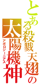 とある殺戮天翅の太陽機神Ⅱ（アポロジーニアス）