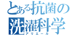 とある抗菌の洗濯科学（アリエール）