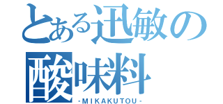 とある迅敏の酸味料（‐ＭＩＫＡＫＵＴＯＵ‐）