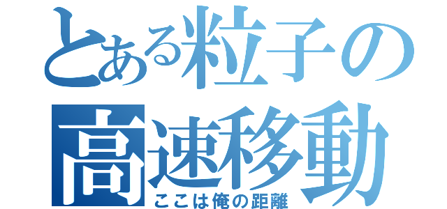 とある粒子の高速移動（ここは俺の距離）