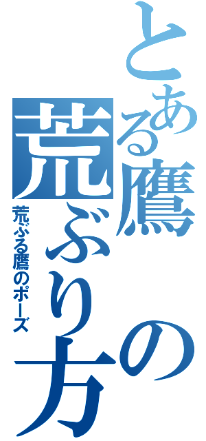 とある鷹の荒ぶり方（荒ぶる鷹のポーズ）