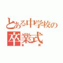 とある中学校の卒業式（東輝）