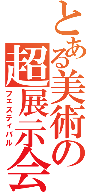 とある美術の超展示会（フェスティバル）