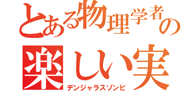 とある物理学者の楽しい実験（デンジャラスゾンビ）