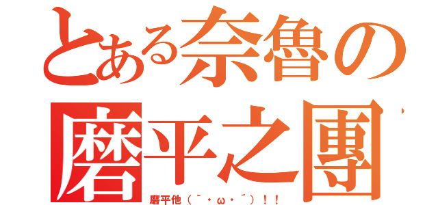 とある奈魯の磨平之團（磨平他（｀・ω・´）！！）