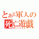 とある軍人の死亡遊戯（悲しいときも）