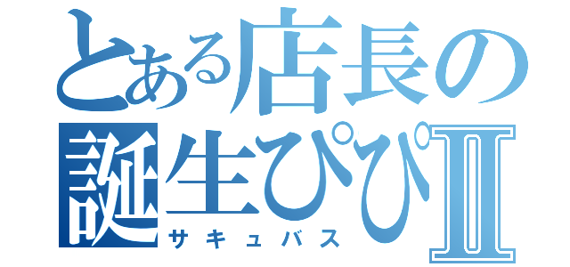 とある店長の誕生ぴぴⅡ（サキュバス）