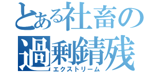 とある社畜の過剰錆残（エクストリーム）