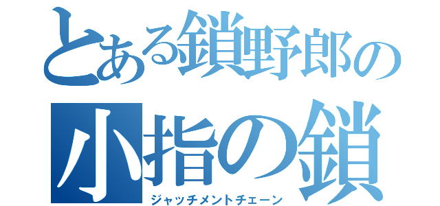 とある鎖野郎の小指の鎖（ジャッチメントチェーン）