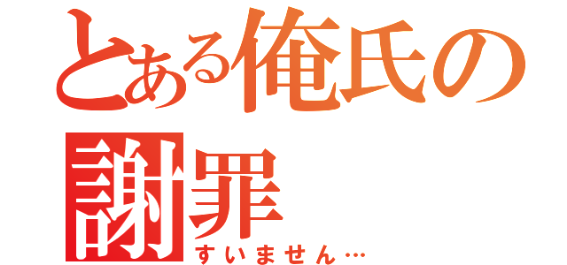 とある俺氏の謝罪（すいません…）