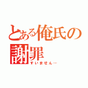 とある俺氏の謝罪（すいません…）