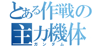 とある作戦の主力機体（ガンダム）