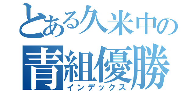 とある久米中の青組優勝（インデックス）