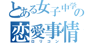 とある女子中学生の恋愛事情（ロリコン）