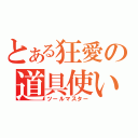 とある狂愛の道具使い（ツールマスター）