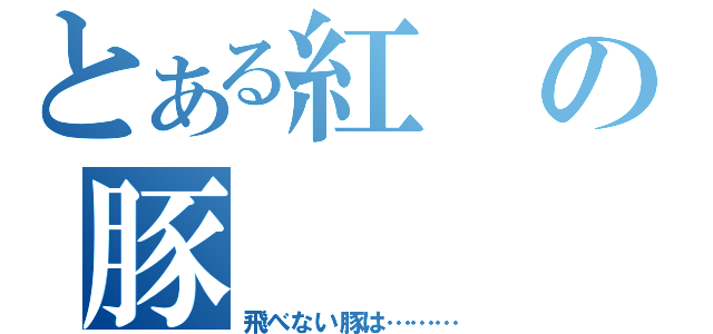 とある紅の豚（飛べない豚は………）