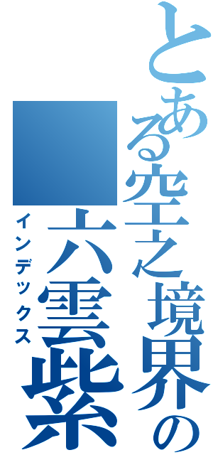 とある空之境界 の 六雲紫（インデックス）